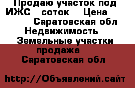 Продаю участок под ИЖС 12соток. › Цена ­ 300 000 - Саратовская обл. Недвижимость » Земельные участки продажа   . Саратовская обл.